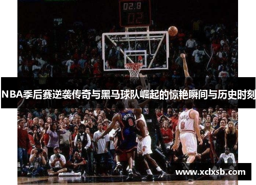 NBA季后赛逆袭传奇与黑马球队崛起的惊艳瞬间与历史时刻