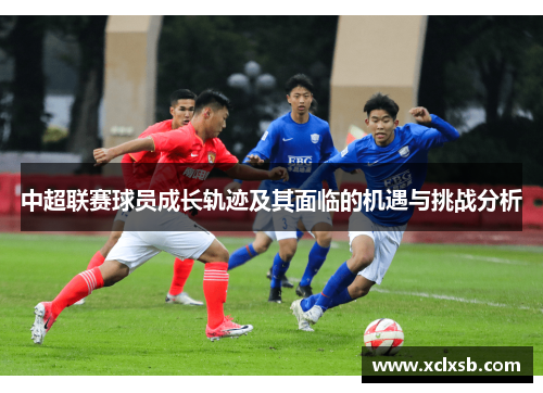 中超联赛球员成长轨迹及其面临的机遇与挑战分析