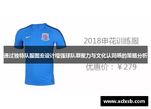 通过独特队服图案设计增强球队凝聚力与文化认同感的策略分析